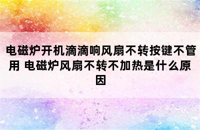 电磁炉开机滴滴响风扇不转按键不管用 电磁炉风扇不转不加热是什么原因